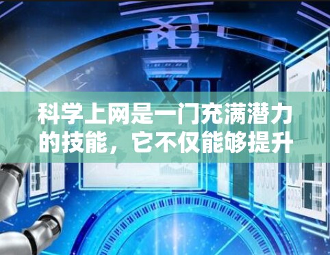 科学上网是一门充满潜力的技能，它不仅能够提升你的效率和专业能力，还能拓展你的知识边界。然而，科学上网的使用也需要谨慎，既要充分利用其优势，又要避免其负面影响。以下是一些总结和建议