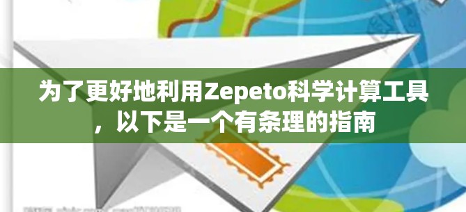 为了更好地利用Zepeto科学计算工具，以下是一个有条理的指南