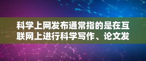 科学上网发布通常指的是在互联网上进行科学写作、论文发表或数据发布等工作的方法和步骤。以下是一些相关建议和指导