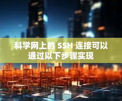 科学网上的 SSH 连接可以通过以下步骤实现