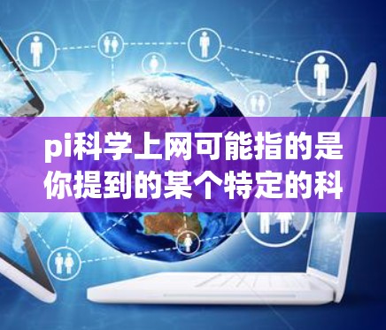 pi科学上网可能指的是你提到的某个特定的科学论坛、网站或平台。如果你指的是π科学，也可能是你所指的是π在科学中的意义，比如数学中的π或者是某个特定的科学论坛名称