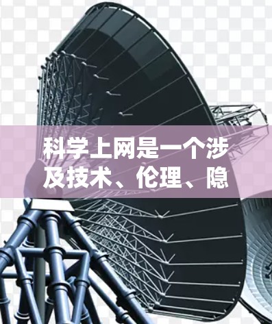 科学上网是一个涉及技术、伦理、隐私和法律等多个方面的复杂话题。以下是对科学上网的系统性分析和总结