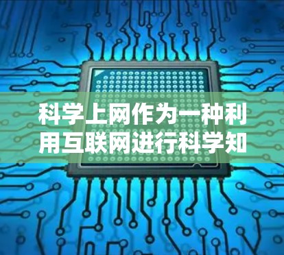 科学上网作为一种利用互联网进行科学知识和研究的活动，具有广泛的应用价值和局限性。以下是一些有效利用科学上网的方法