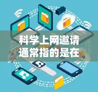 科学上网邀请通常指的是在科学领域或教育中使用互联网技术的指导或邀请。以下是一些可能涉及的内容，供你参考