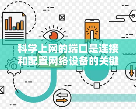 科学上网的端口是连接和配置网络设备的关键组成部分，用于管理和管理网络设备的物理和数据连接。端口在科学用途中非常重要，因为它决定了设备如何与互联网连接，以及如何进行数据传输和网络通信