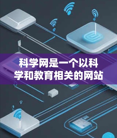 科学网是一个以科学和教育相关的网站，旨在提供丰富的学习资源和工具。以下是一个系统化的学习指南，帮助您有效地学习科学网