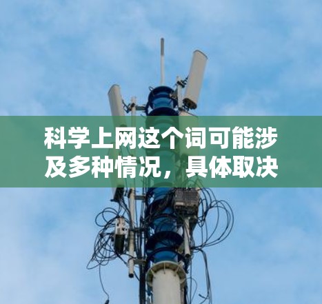 科学上网这个词可能涉及多种情况，具体取决于上下文。以下是一些可能的解释和帮助