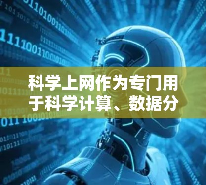科学上网作为专门用于科学计算、数据分析和在线教育的网站，确实可能与普通网站有所不同，主要涉及到以下几个方面