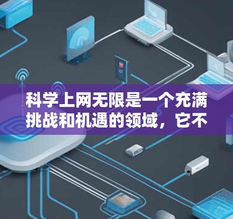 科学上网无限是一个充满挑战和机遇的领域，它不仅涉及技术的无限传播，也涉及到个人隐私和科学知识的获取。以下是对这一概念的详细分析和建议