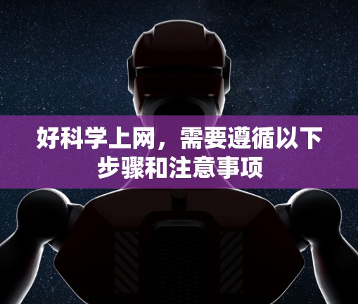好科学上网，需要遵循以下步骤和注意事项