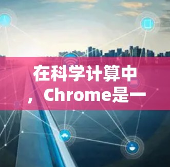 在科学计算中，Chrome是一个强大的全屏浏览器，支持多种科学计算器功能。以下是一些关于如何使用Chrome作为科学计算器的指南