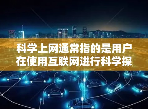 科学上网通常指的是用户在使用互联网进行科学探索时所遇到的新闻或动态。这些内容可能涉及