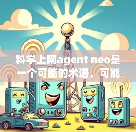 科学上网agent neo是一个可能的术语，可能与人工智能、机器学习、神经网络或特定领域的技术有关。以下是一些可能的解释和含义