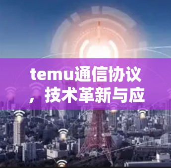 temu通信协议，技术革新与应用前景
