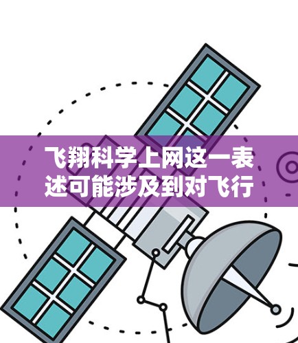 飞翔科学上网这一表述可能涉及到对飞行技术和科学通信的结合，具体含义可能存在多种解释。以下是一些可能的解释和扩展