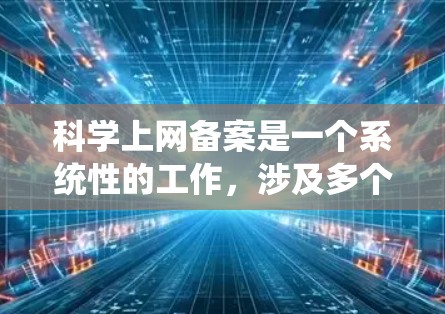 科学上网备案是一个系统性的工作，涉及多个步骤和复杂性。以下是详细的步骤和信息，帮助您更好地理解和操作