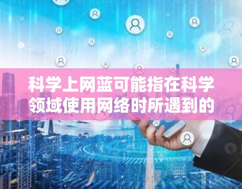 科学上网蓝可能指在科学领域使用网络时所遇到的负面情绪或问题。以下是一些可能的解释和建议