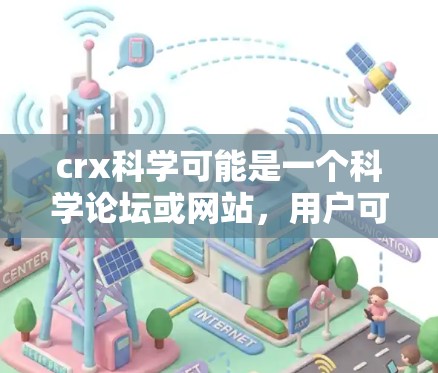 crx科学可能是一个科学论坛或网站，用户可能对科学相关的内容感兴趣。以下是一些关于如何访问crx科学的建议