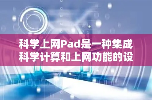 科学上网Pad是一种集成科学计算和上网功能的设备，广泛应用于科学计算、工程、学习和娱乐等领域。以下是对其功能、使用、潜在问题及解决方案的详细分析