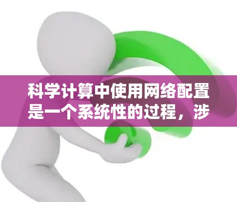 科学计算中使用网络配置是一个系统性的过程，涉及多个步骤和技巧。以下是一个结构化的指南，帮助您逐步理解和应用科学上使用的网络配置