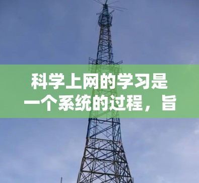 科学上网的学习是一个系统的过程，旨在通过科学知识、技能和实践的结合，提高科学研究和教育的效果。以下是对科学上网学习的详细总结和步骤