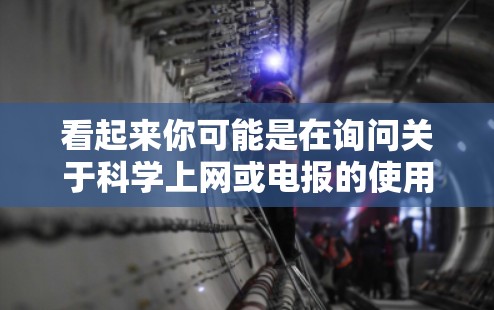 看起来你可能是在询问关于科学上网或电报的使用方法。电报通常是指电话通信，而科学上网可能是指使用互联网进行科学知识的交流或分享。以下是一些可能的解释和建议
