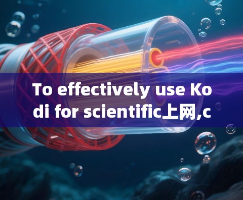 To effectively use Kodi for scientific上网,consider the following organized approach: