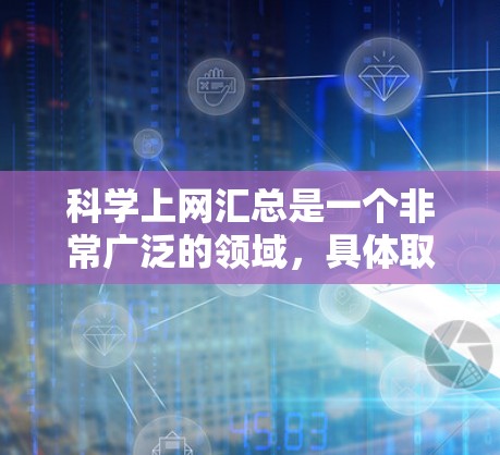 科学上网汇总是一个非常广泛的领域，具体取决于你的需求。以下是一些常见的科学上网资源和如何使用它们