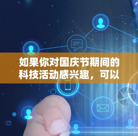 如果你对国庆节期间的科技活动感兴趣，可以去附近的科技馆、博物馆或展览中心，看看是否有特别的科技展览或在线学习机会。科技上网可能指的是通过互联网访问科技相关的知识点或资源，探索科技的发展历程和应用