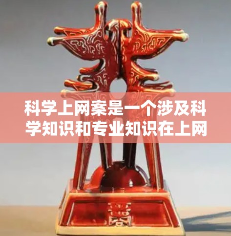 科学上网案是一个涉及科学知识和专业知识在上网行为中的特殊现象，通常指那些在科学领域有特殊技能的人在上网时可能发现的异常数据或模式。以下是对这一话题的详细分析和总结