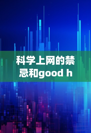 科学上网的禁忌和good habits是科学领域中需要明确的管理要点，才能营造一个健康的环境。以下是详细的分析