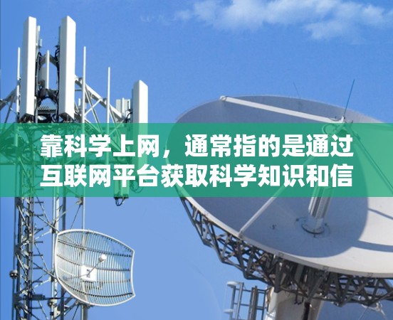 靠科学上网，通常指的是通过互联网平台获取科学知识和信息。以下是一些关于如何靠科学上网的建议