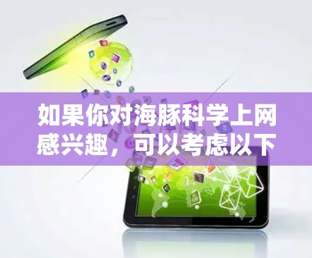 如果你对海豚科学上网感兴趣，可以考虑以下几点