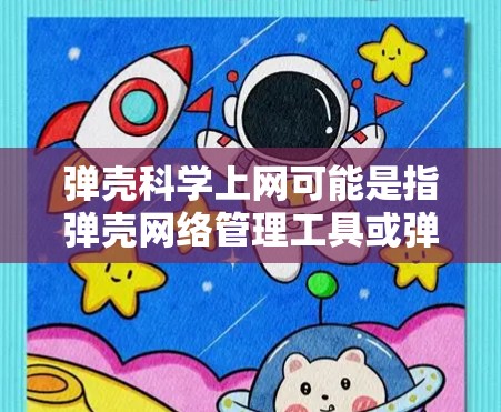弹壳科学上网可能是指弹壳网络管理工具或弹壳服务在科学领域的应用。弹壳网络管理工具通常用于提供网络管理功能，而弹壳服务可能涉及数据安全和匿名服务。以下是一些可能的解释和信息