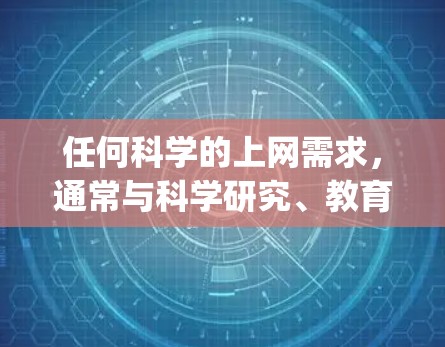 任何科学的上网需求，通常与科学研究、教育、数据分析、experimentation和学术交流有关。以下是一些科学领域中需要互联网的支持领域