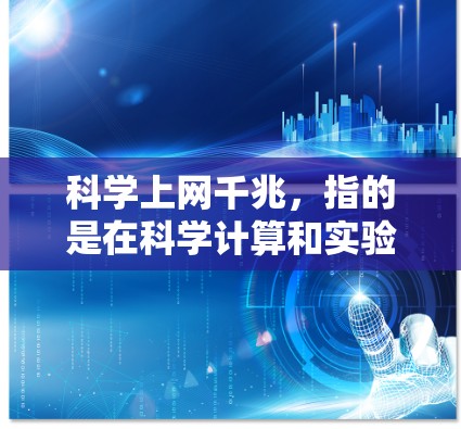 科学上网千兆，指的是在科学计算和实验中，用户能够通过高速、稳定的网络连接进行处理和分析，提升整体效率。这种需求主要集中在需要高带宽和高吞吐量的场景中，例如大型数据中心、高性能计算中心、科学实验等