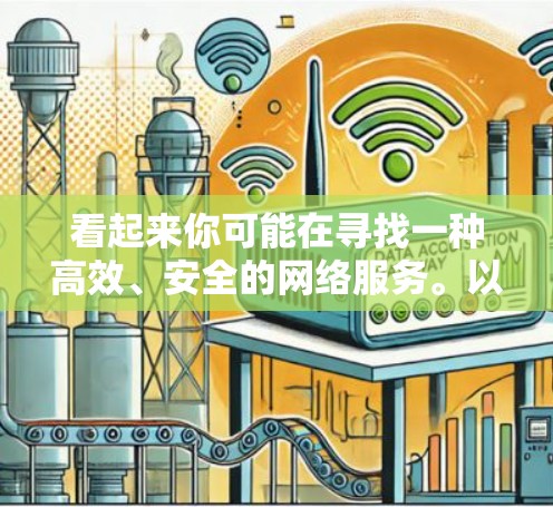 看起来你可能在寻找一种高效、安全的网络服务。以下是一些可能的解释和建议