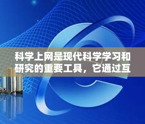 科学上网是现代科学学习和研究的重要工具，它通过互联网平台提供丰富的资源和互动学习方式，助力学术和个人成长。以下是一些科学上网的介绍和相关内容，供你参考