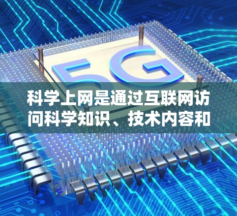 科学上网是通过互联网访问科学知识、技术内容和学习资源的一种方式。以下是一些常见的科学上网平台和建议，帮助您高效利用科学上网服务