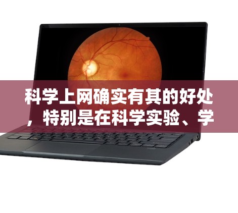 科学上网确实有其的好处，特别是在科学实验、学习和研究中，使用网络可以帮助我们更有效地理解和掌握科学知识。以下是一些科学上网的好处