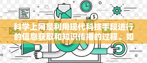 科学上网是利用现代科技手段进行的信息获取和知识传播的过程。如果你对科学上网感兴趣，以下是一些基本的步骤和注意事项