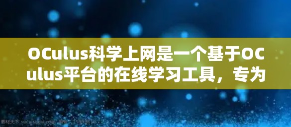 OCulus科学上网是一个基于OCulus平台的在线学习工具，专为科学知识的学习而设计。以下是对该平台的详细介绍
