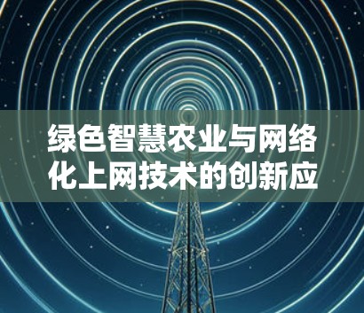绿色智慧农业与网络化上网技术的创新应用