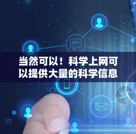 当然可以！科学上网可以提供大量的科学信息，如论文、数据、研究报告等。以下是一些推荐的资源和工具供你获取科学信息