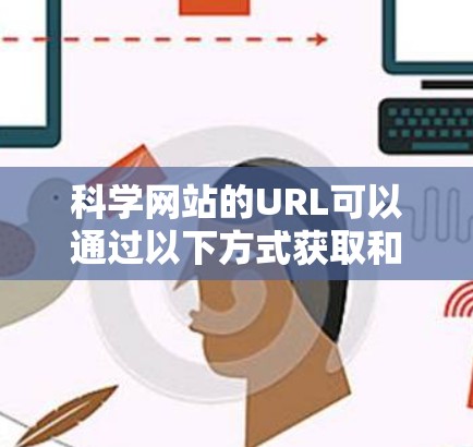 科学网站的URL可以通过以下方式获取和使用