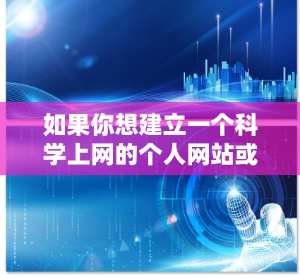 如果你想建立一个科学上网的个人网站或管理科学资源，可以采用以下步骤逐步构建