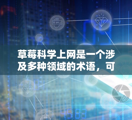 草莓科学上网是一个涉及多种领域的术语，可能指的是一些技术手段或方法，用于记录、研究和分析草莓的科学信息。以下是一些可能的解释和信息
