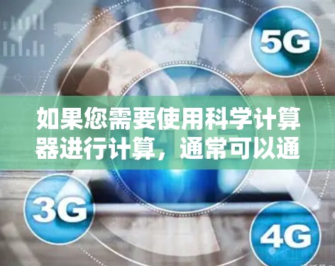如果您需要使用科学计算器进行计算，通常可以通过以下方法