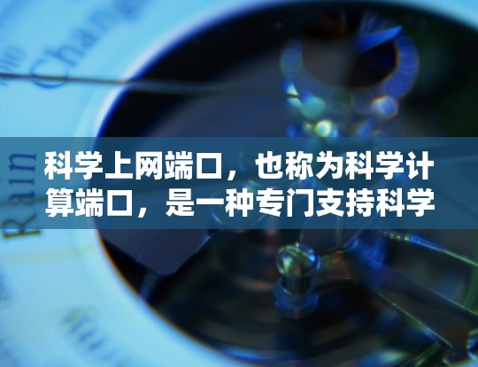 科学上网端口，也称为科学计算端口，是一种专门支持科学计算和在线服务的网络平台。它通过提供高级计算工具、支持多种科学软件和编程语言，让用户可以随时随地进行复杂科学任务。以下是科学上网端口的详细解析