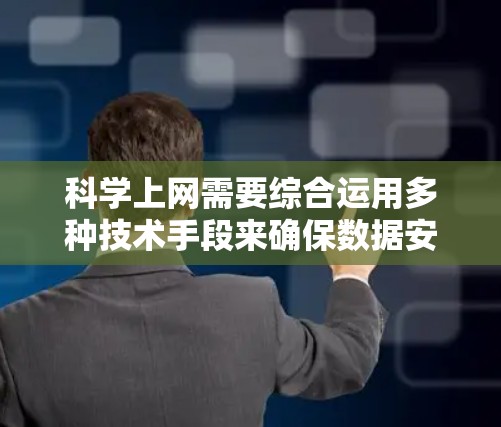 科学上网需要综合运用多种技术手段来确保数据安全和隐私保护。以下是详细的步骤说明
